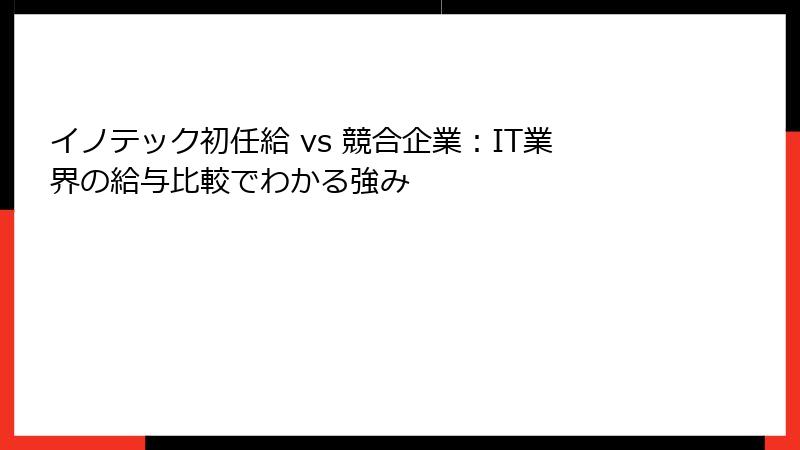 イノテック初任給 vs 競合企業：IT業界の給与比較でわかる強み