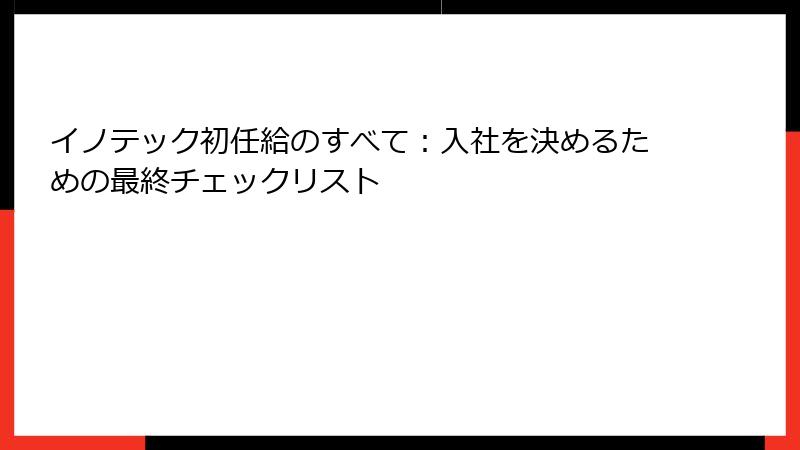 イノテック初任給のすべて：入社を決めるための最終チェックリスト