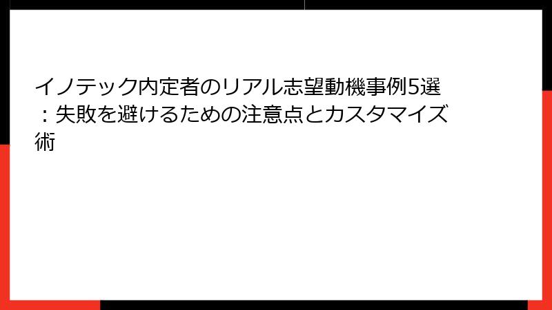 イノテック内定者のリアル志望動機事例5選：失敗を避けるための注意点とカスタマイズ術