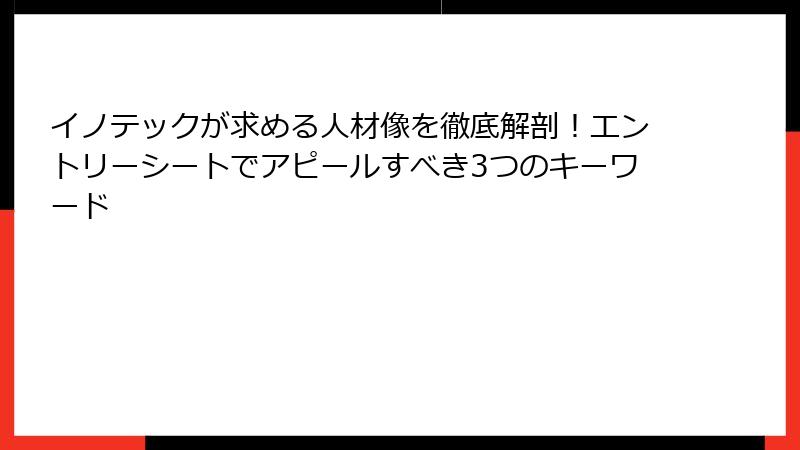 イノテックが求める人材像を徹底解剖！エントリーシートでアピールすべき3つのキーワード