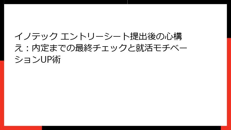 イノテック エントリーシート提出後の心構え：内定までの最終チェックと就活モチベーションUP術