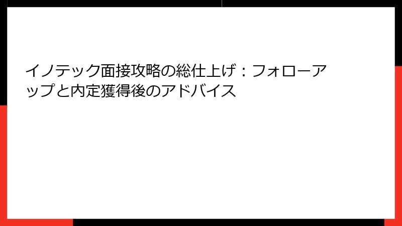 イノテック面接攻略の総仕上げ：フォローアップと内定獲得後のアドバイス