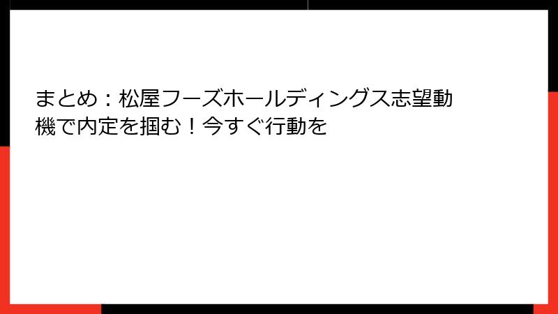 まとめ：松屋フーズホールディングス志望動機で内定を掴む！今すぐ行動を