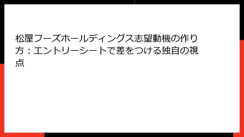 松屋フーズホールディングス志望動機の作り方：エントリーシートで差をつける独自の視点