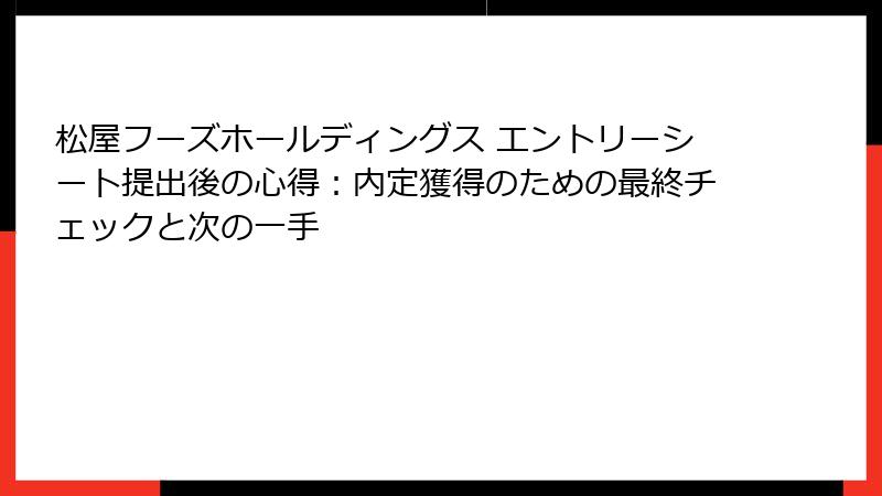 松屋フーズホールディングス エントリーシート提出後の心得：内定獲得のための最終チェックと次の一手