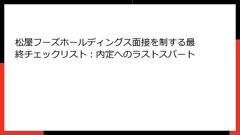 松屋フーズホールディングス面接を制する最終チェックリスト：内定へのラストスパート