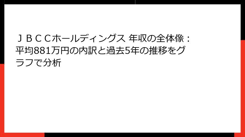 ＪＢＣＣホールディングス 年収の全体像：平均881万円の内訳と過去5年の推移をグラフで分析