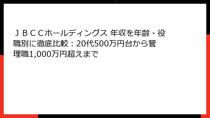 ＪＢＣＣホールディングス 年収を年齢・役職別に徹底比較：20代500万円台から管理職1,000万円超えまで