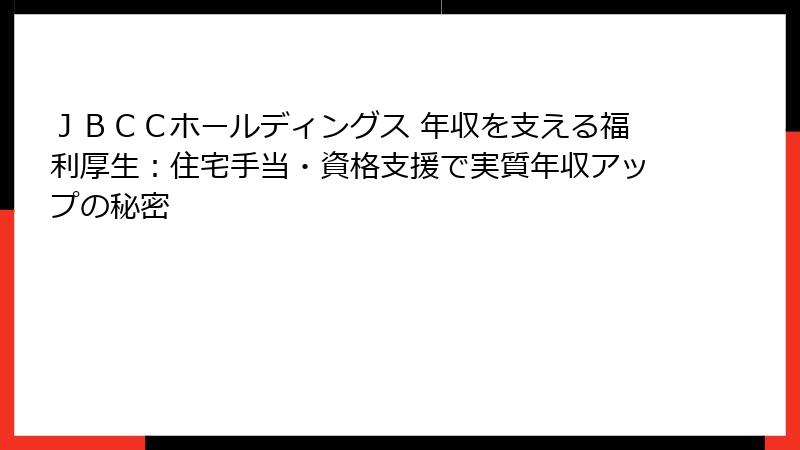 ＪＢＣＣホールディングス 年収を支える福利厚生：住宅手当・資格支援で実質年収アップの秘密