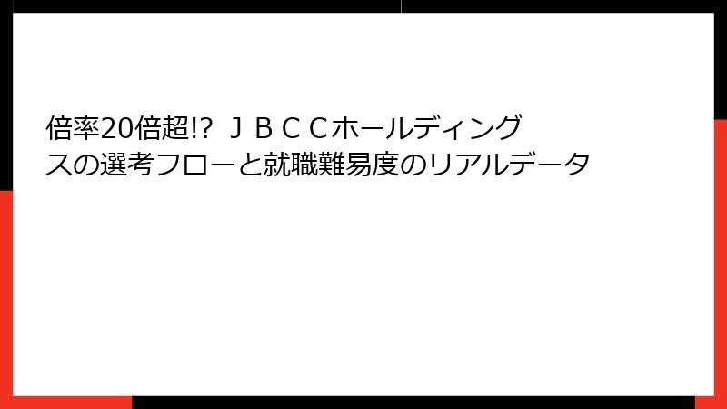 倍率20倍超!? ＪＢＣＣホールディングスの選考フローと就職難易度のリアルデータ