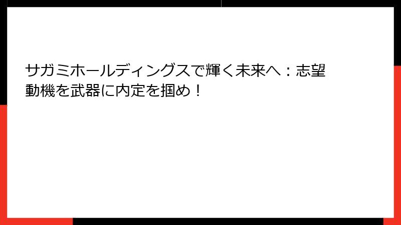 サガミホールディングスで輝く未来へ：志望動機を武器に内定を掴め！