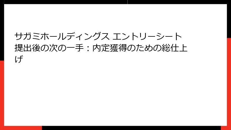 サガミホールディングス エントリーシート提出後の次の一手：内定獲得のための総仕上げ