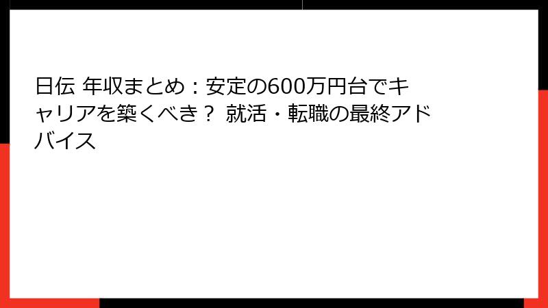 日伝 年収まとめ：安定の600万円台でキャリアを築くべき？ 就活・転職の最終アドバイス