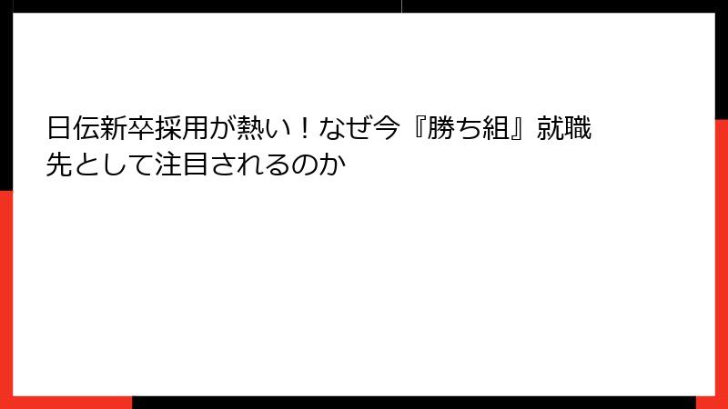 日伝新卒採用が熱い！なぜ今『勝ち組』就職先として注目されるのか