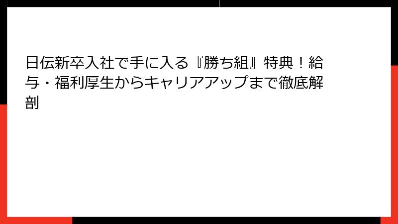 日伝新卒入社で手に入る『勝ち組』特典！給与・福利厚生からキャリアアップまで徹底解剖