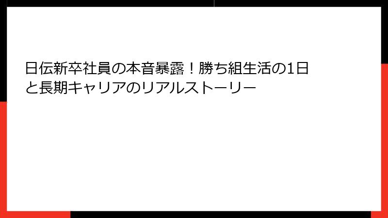 日伝新卒社員の本音暴露！勝ち組生活の1日と長期キャリアのリアルストーリー