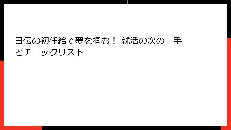 日伝の初任給で夢を掴む！ 就活の次の一手とチェックリスト
