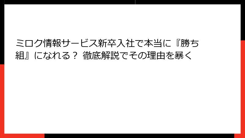 ミロク情報サービス新卒入社で本当に『勝ち組』になれる？ 徹底解説でその理由を暴く