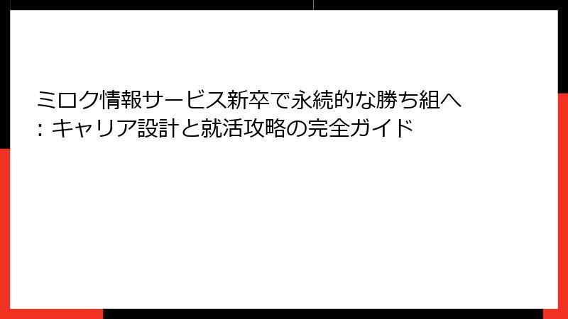 ミロク情報サービス新卒で永続的な勝ち組へ: キャリア設計と就活攻略の完全ガイド