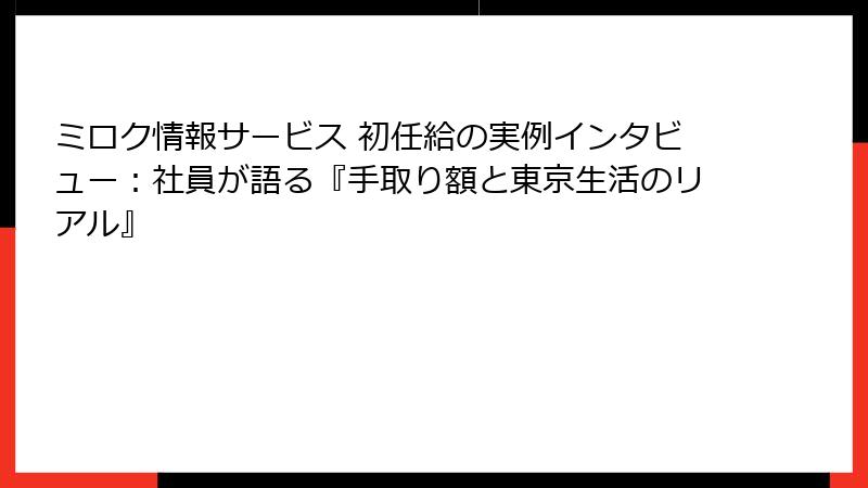 ミロク情報サービス 初任給の実例インタビュー：社員が語る『手取り額と東京生活のリアル』