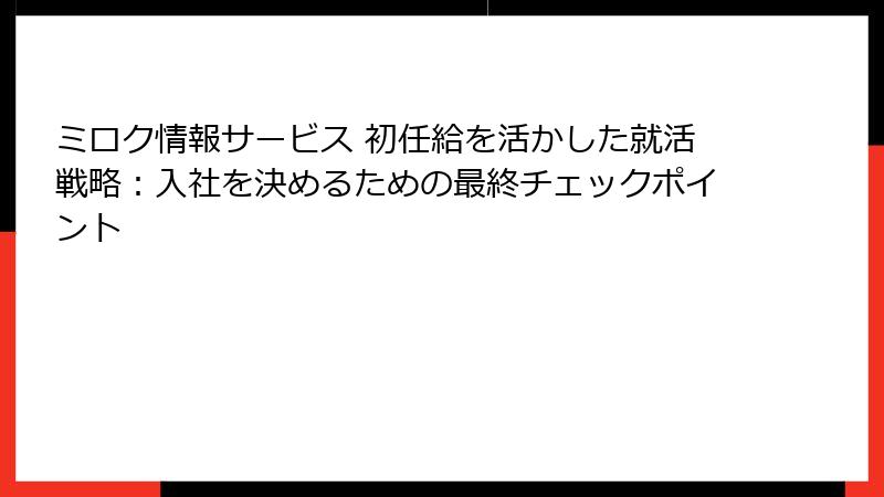 ミロク情報サービス 初任給を活かした就活戦略：入社を決めるための最終チェックポイント