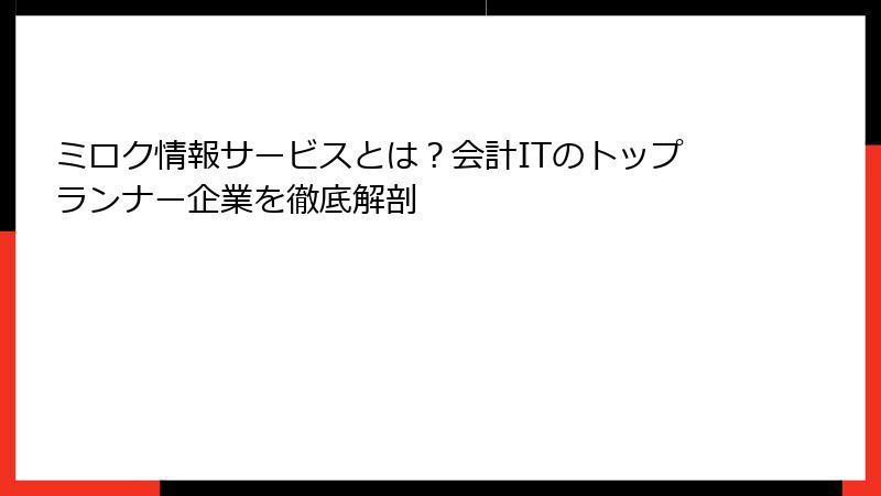 ミロク情報サービスとは？会計ITのトップランナー企業を徹底解剖