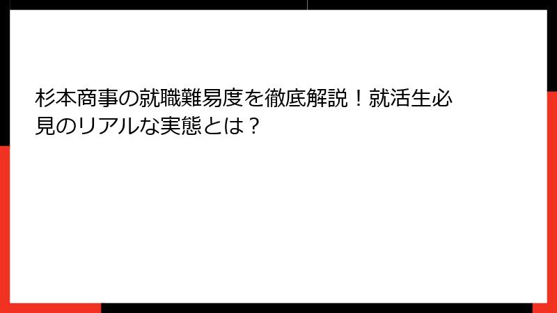 杉本商事の就職難易度を徹底解説！就活生必見のリアルな実態とは？