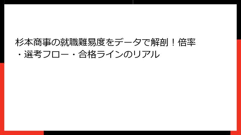 杉本商事の就職難易度をデータで解剖！倍率・選考フロー・合格ラインのリアル