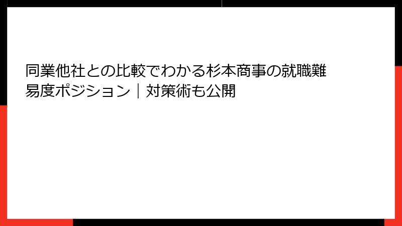 同業他社との比較でわかる杉本商事の就職難易度ポジション｜対策術も公開