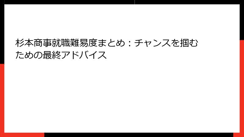 杉本商事就職難易度まとめ：チャンスを掴むための最終アドバイス