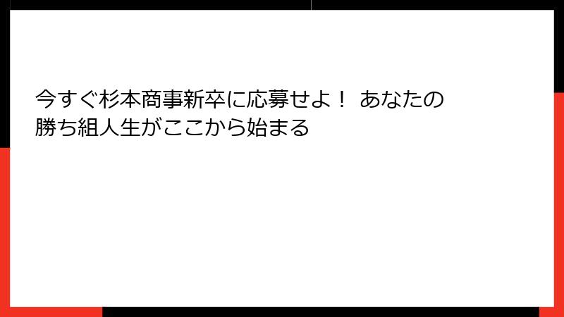 今すぐ杉本商事新卒に応募せよ！ あなたの勝ち組人生がここから始まる