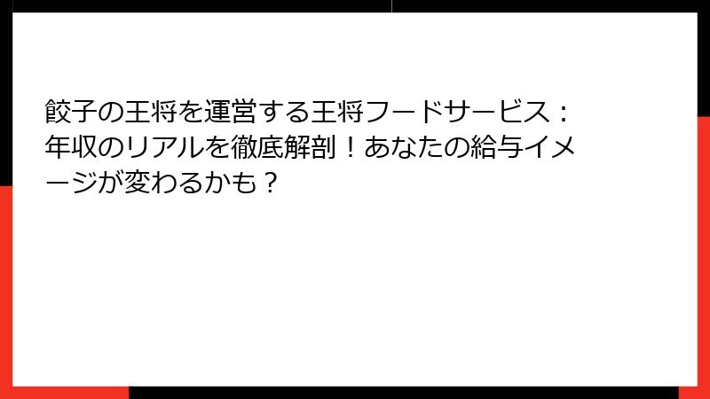 餃子の王将を運営する王将フードサービス：年収のリアルを徹底解剖！あなたの給与イメージが変わるかも？