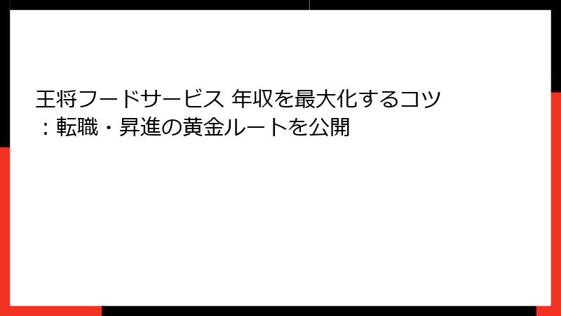 王将フードサービス 年収を最大化するコツ：転職・昇進の黄金ルートを公開