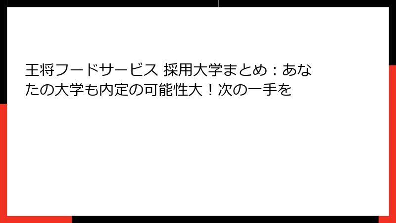 王将フードサービス 採用大学まとめ：あなたの大学も内定の可能性大！次の一手を