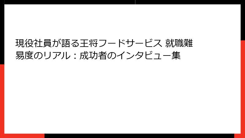 現役社員が語る王将フードサービス 就職難易度のリアル：成功者のインタビュー集