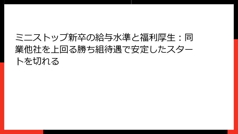ミニストップ新卒の給与水準と福利厚生：同業他社を上回る勝ち組待遇で安定したスタートを切れる