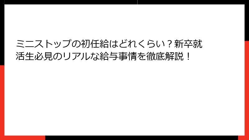 ミニストップの初任給はどれくらい?新卒就活生必見のリアルな給与事情を徹底解説!