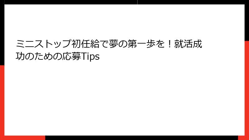 ミニストップ初任給で夢の第一歩を!就活成功のための応募Tips