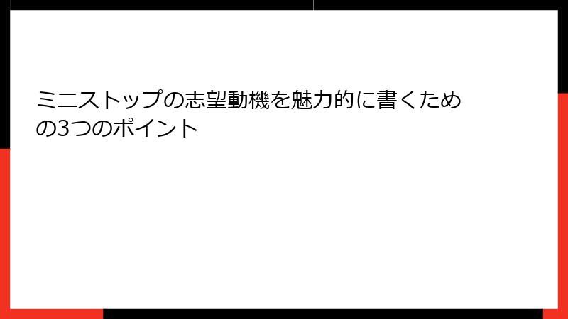 ミニストップの志望動機を魅力的に書くための3つのポイント