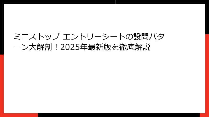 ミニストップ エントリーシートの設問パターン大解剖！2025年最新版を徹底解説