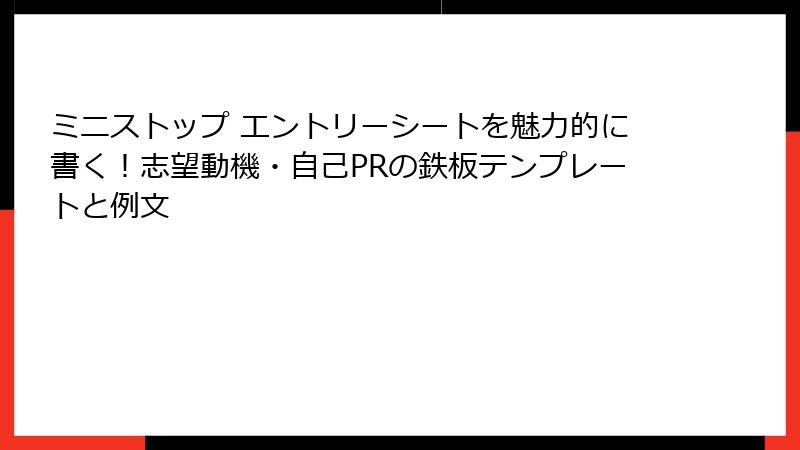 ミニストップ エントリーシートを魅力的に書く！志望動機・自己PRの鉄板テンプレートと例文