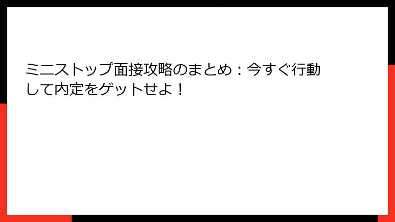 ミニストップ面接攻略のまとめ：今すぐ行動して内定をゲットせよ！