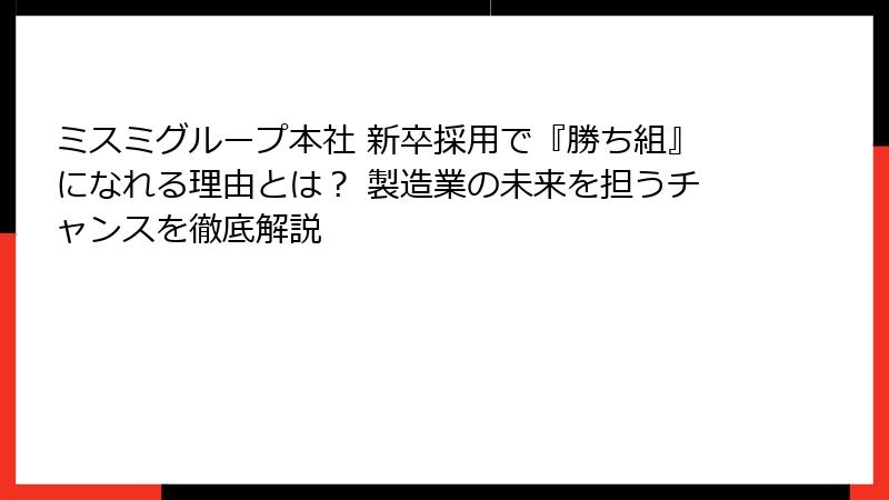 ミスミグループ本社 新卒採用で『勝ち組』になれる理由とは？ 製造業の未来を担うチャンスを徹底解説