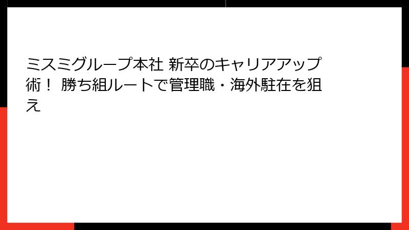 ミスミグループ本社 新卒のキャリアアップ術！ 勝ち組ルートで管理職・海外駐在を狙え