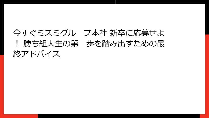 今すぐミスミグループ本社 新卒に応募せよ！ 勝ち組人生の第一歩を踏み出すための最終アドバイス