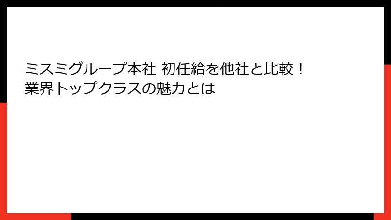 ミスミグループ本社 初任給を他社と比較！業界トップクラスの魅力とは