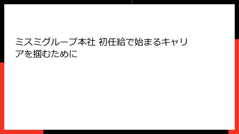 ミスミグループ本社 初任給で始まるキャリアを掴むために