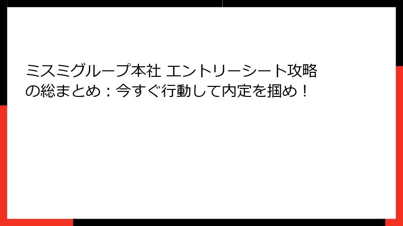 ミスミグループ本社 エントリーシート攻略の総まとめ：今すぐ行動して内定を掴め！
