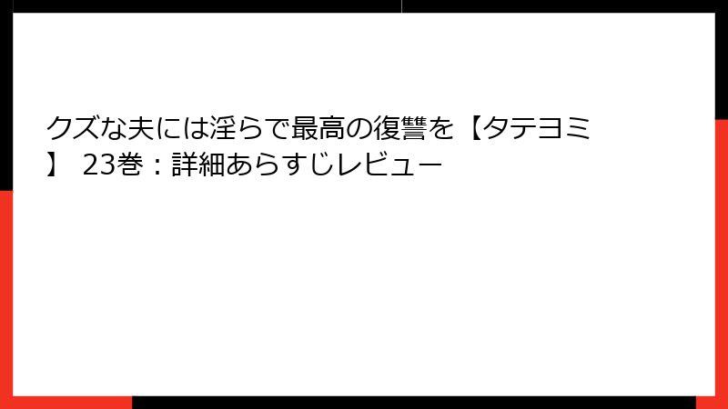 クズな夫には淫らで最高の復讐を【タテヨミ】 23巻：詳細あらすじレビュー
