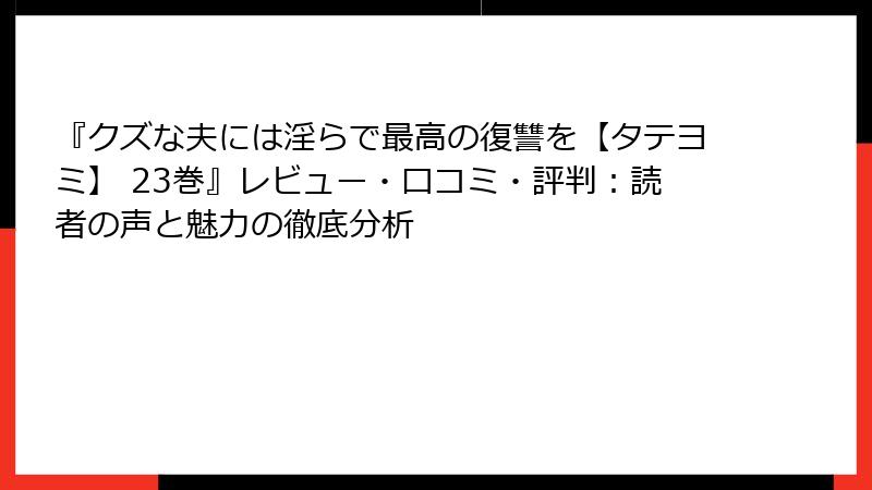 『クズな夫には淫らで最高の復讐を【タテヨミ】 23巻』レビュー・口コミ・評判：読者の声と魅力の徹底分析